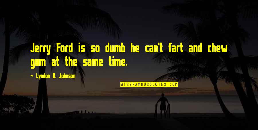 Jerry Can Quotes By Lyndon B. Johnson: Jerry Ford is so dumb he can't fart Jerry Can Quotes By Lyndon B. Johnson: Jerry Ford is so dumb he can't fart