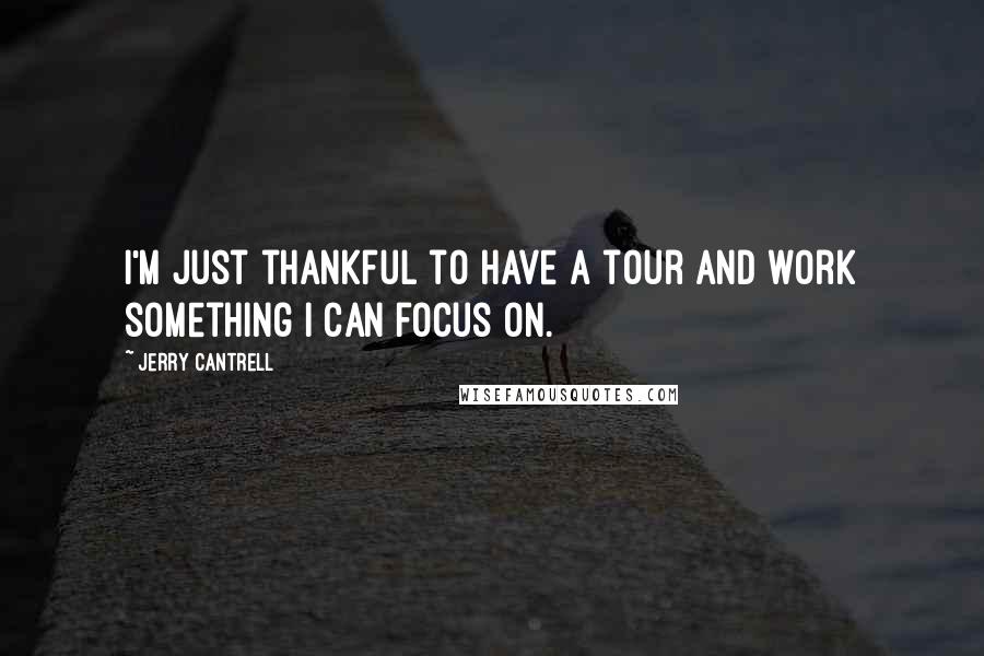 Jerry Cantrell quotes: I'm just thankful to have a tour and work something I can focus on.