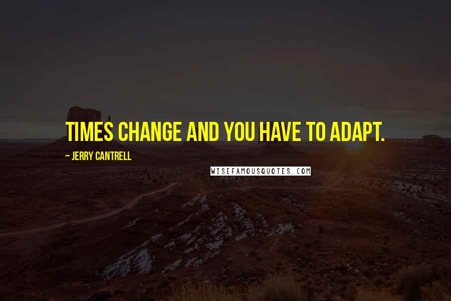 Jerry Cantrell quotes: Times change and you have to adapt.