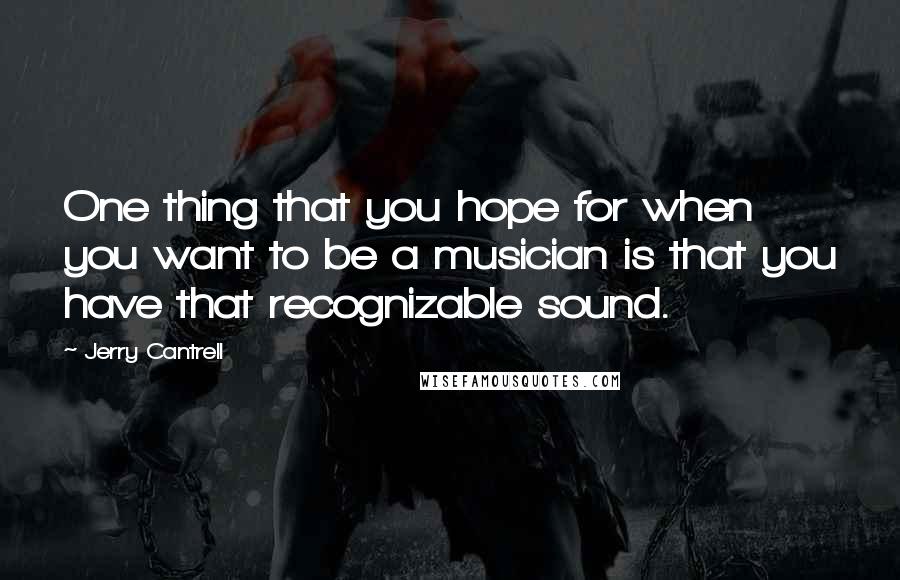 Jerry Cantrell quotes: One thing that you hope for when you want to be a musician is that you have that recognizable sound.