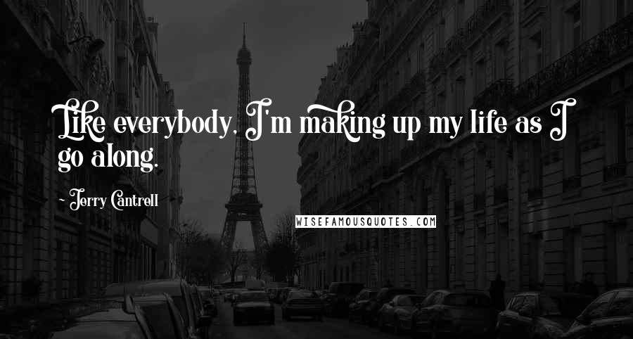 Jerry Cantrell quotes: Like everybody, I'm making up my life as I go along.