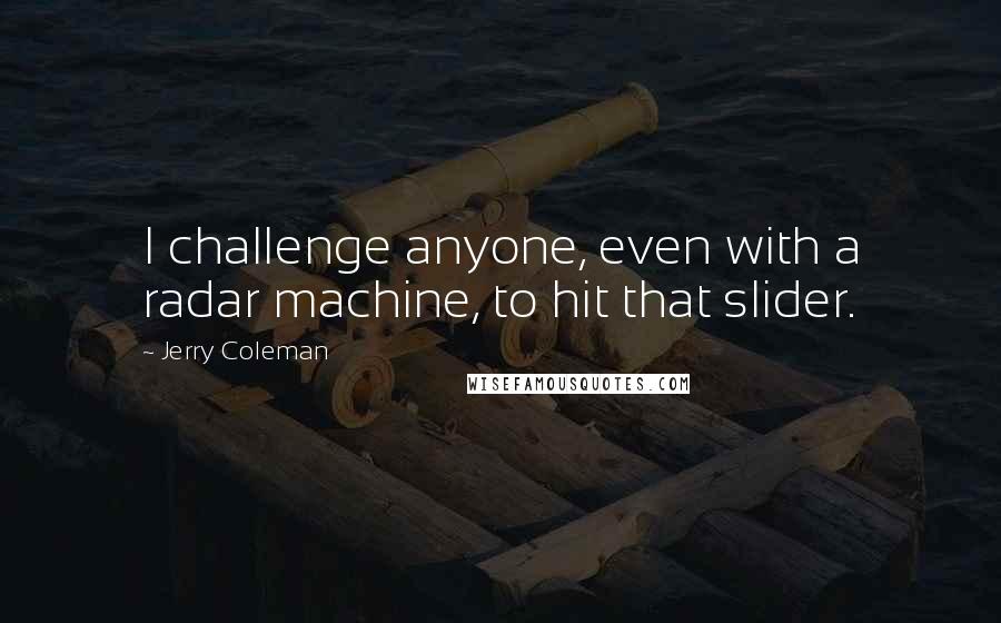 Jerry Coleman quotes: I challenge anyone, even with a radar machine, to hit that slider.