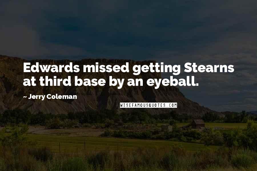Jerry Coleman quotes: Edwards missed getting Stearns at third base by an eyeball.