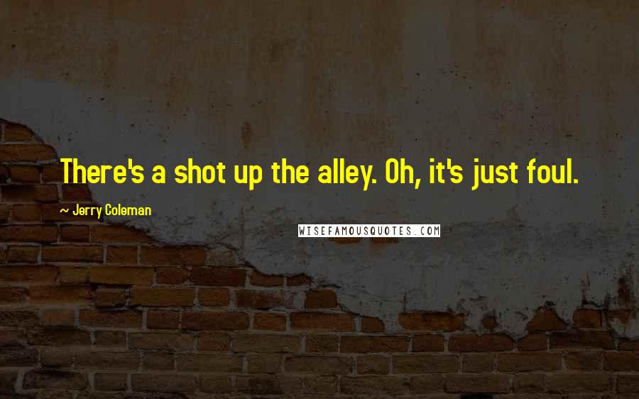 Jerry Coleman quotes: There's a shot up the alley. Oh, it's just foul.