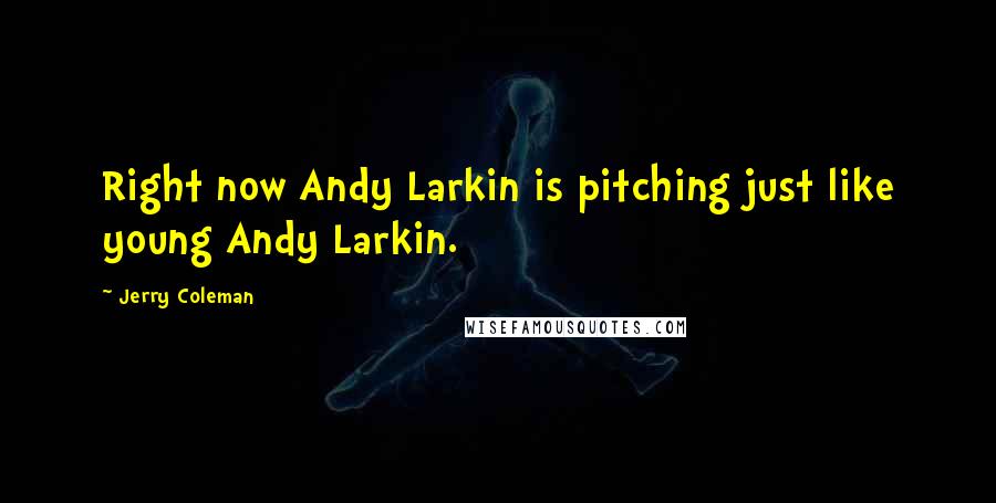 Jerry Coleman quotes: Right now Andy Larkin is pitching just like young Andy Larkin.