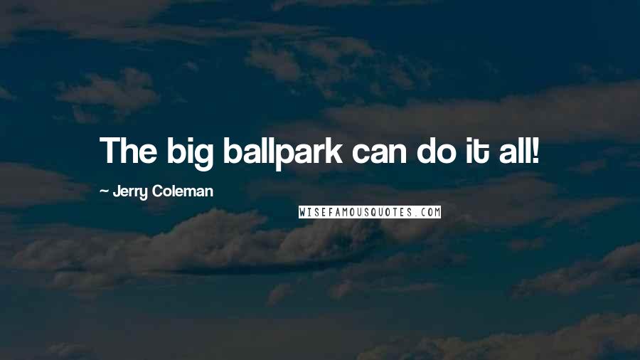 Jerry Coleman quotes: The big ballpark can do it all!