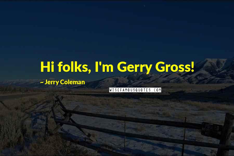 Jerry Coleman quotes: Hi folks, I'm Gerry Gross!