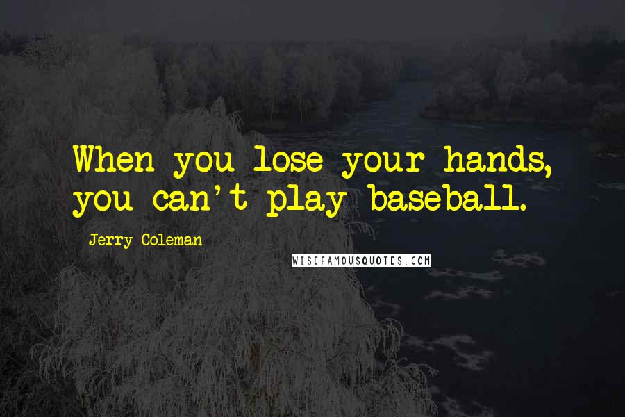 Jerry Coleman quotes: When you lose your hands, you can't play baseball.