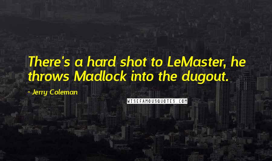 Jerry Coleman quotes: There's a hard shot to LeMaster, he throws Madlock into the dugout.