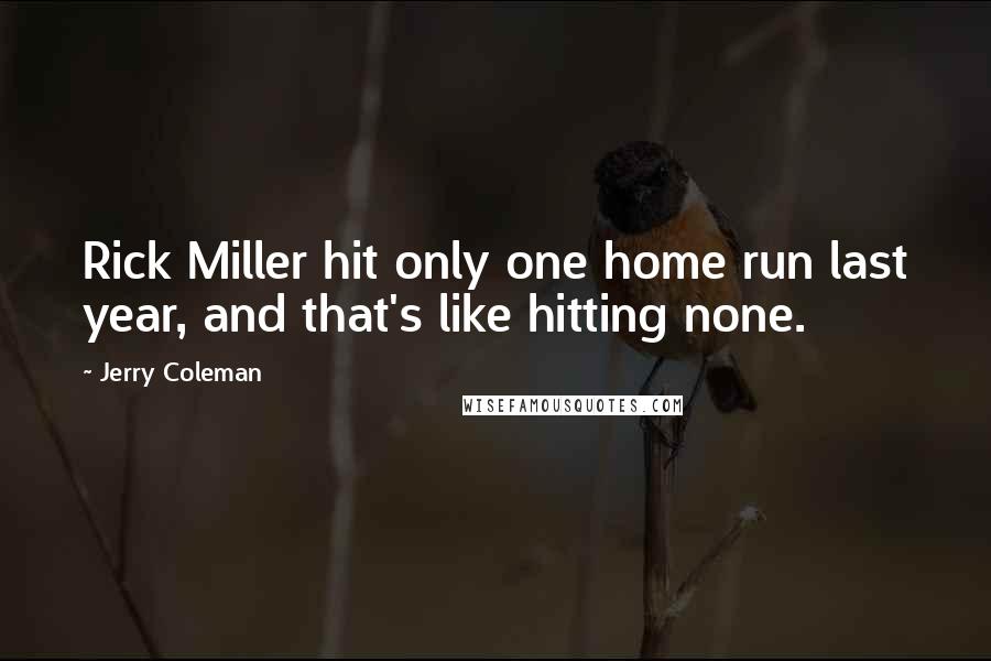 Jerry Coleman quotes: Rick Miller hit only one home run last year, and that's like hitting none.