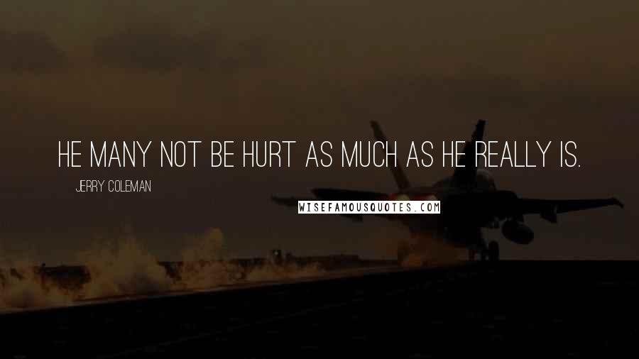 Jerry Coleman quotes: He many not be hurt as much as he really is.