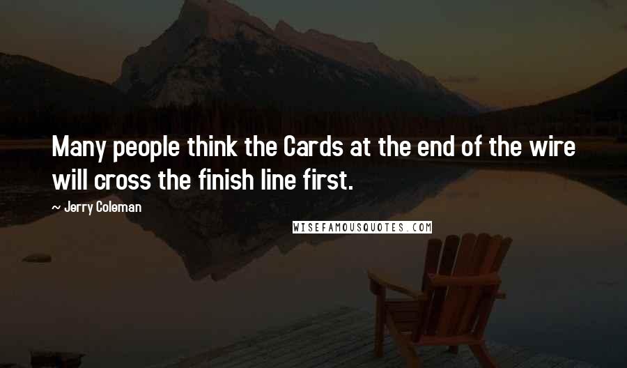 Jerry Coleman quotes: Many people think the Cards at the end of the wire will cross the finish line first.