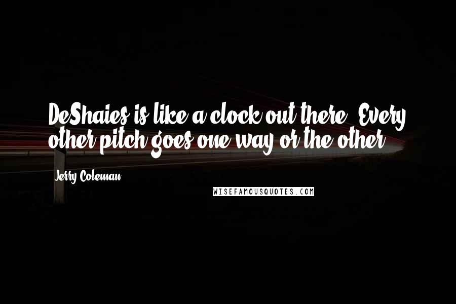 Jerry Coleman quotes: DeShaies is like a clock out there. Every other pitch goes one way or the other.