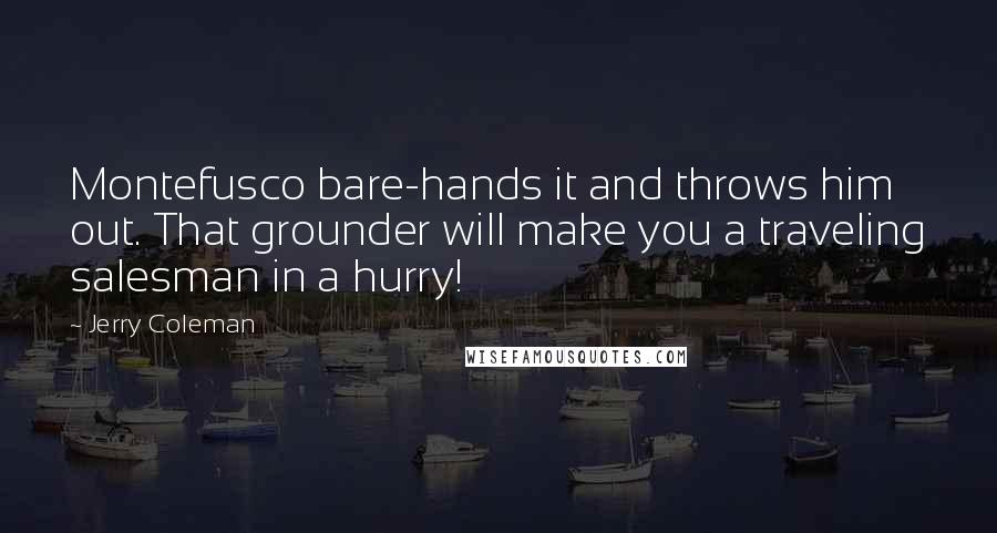 Jerry Coleman quotes: Montefusco bare-hands it and throws him out. That grounder will make you a traveling salesman in a hurry!