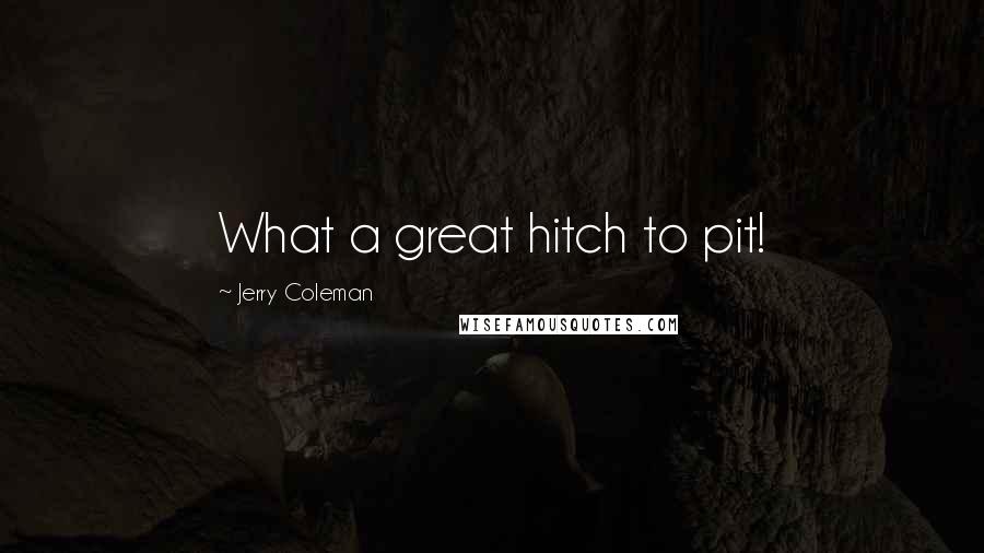 Jerry Coleman quotes: What a great hitch to pit!