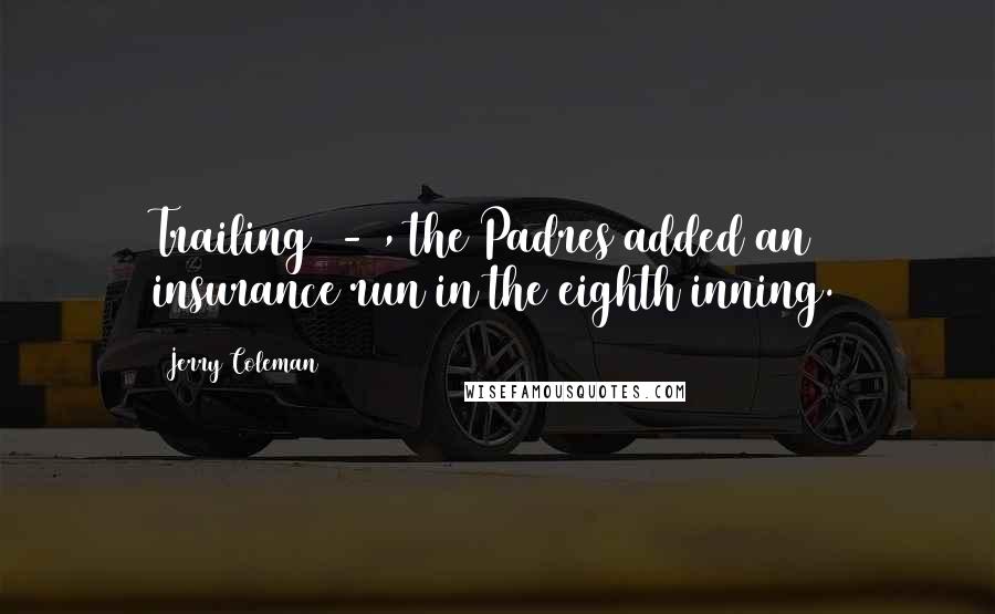 Jerry Coleman quotes: Trailing 5-1, the Padres added an insurance run in the eighth inning.