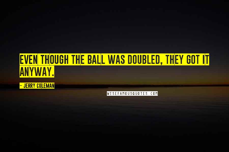 Jerry Coleman quotes: Even though the ball was doubled, they got it anyway.