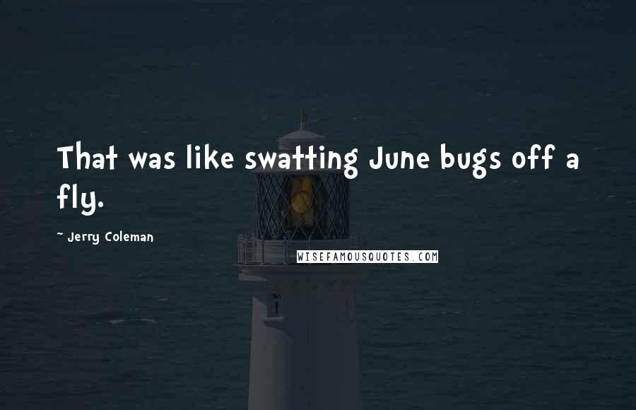 Jerry Coleman quotes: That was like swatting June bugs off a fly.