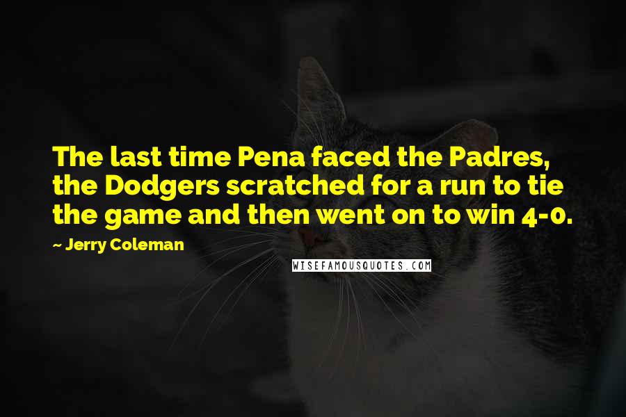 Jerry Coleman quotes: The last time Pena faced the Padres, the Dodgers scratched for a run to tie the game and then went on to win 4-0.