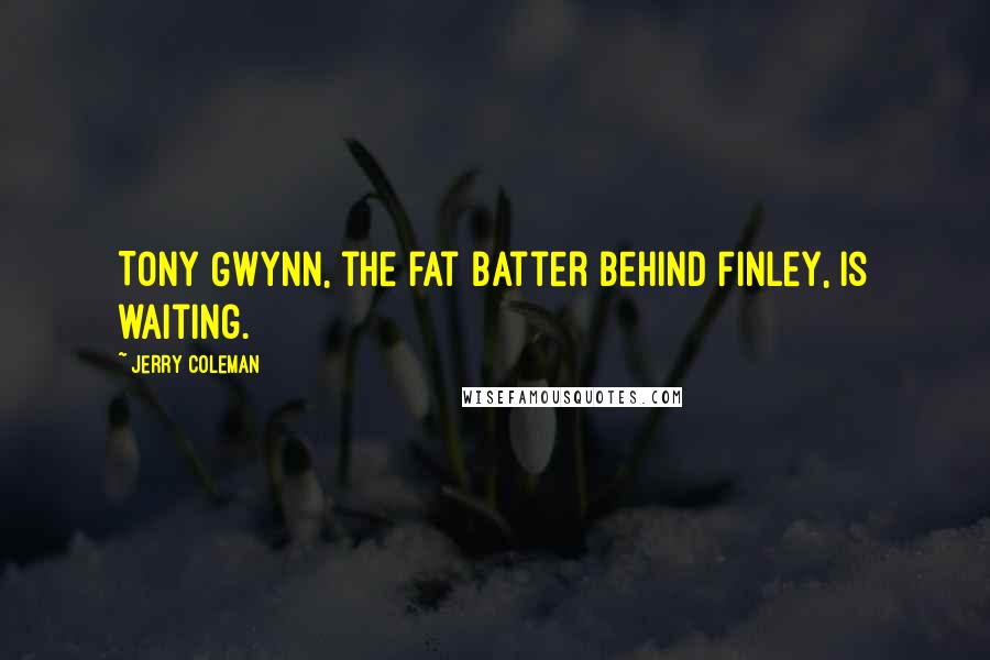 Jerry Coleman quotes: Tony Gwynn, the fat batter behind Finley, is waiting.