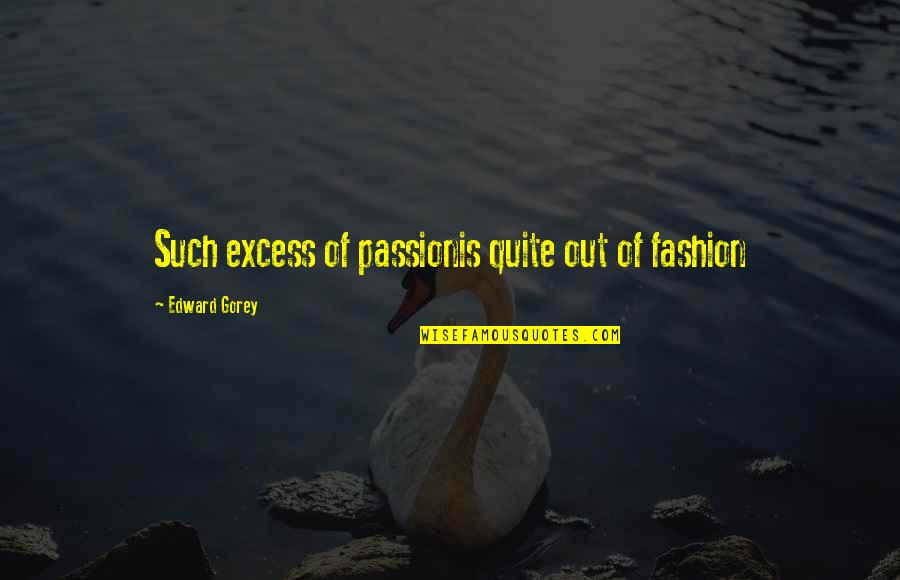 Jerry Cornelius Quotes By Edward Gorey: Such excess of passionis quite out of fashion Jerry Cornelius Quotes By Edward Gorey: Such excess of passionis quite out of fashion