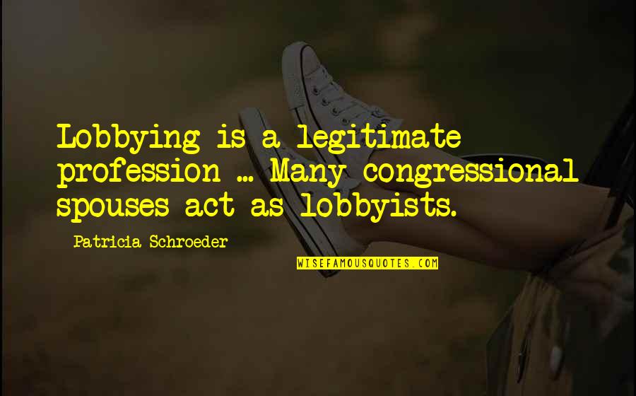 Jerry Cornelius Quotes By Patricia Schroeder: Lobbying is a legitimate profession ... Many congressional