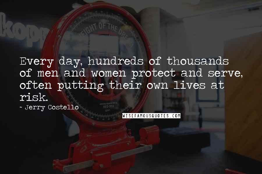 Jerry Costello quotes: Every day, hundreds of thousands of men and women protect and serve, often putting their own lives at risk.