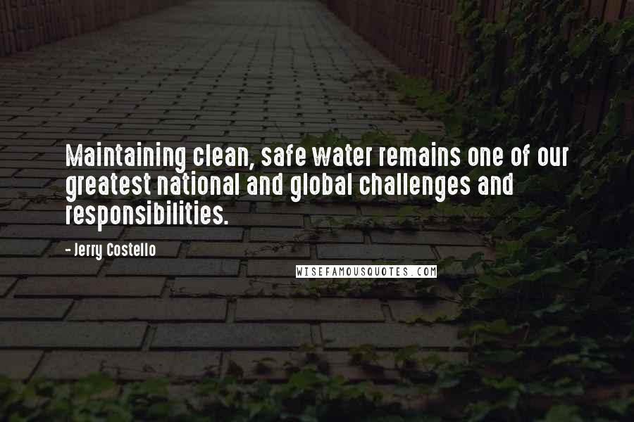 Jerry Costello quotes: Maintaining clean, safe water remains one of our greatest national and global challenges and responsibilities.