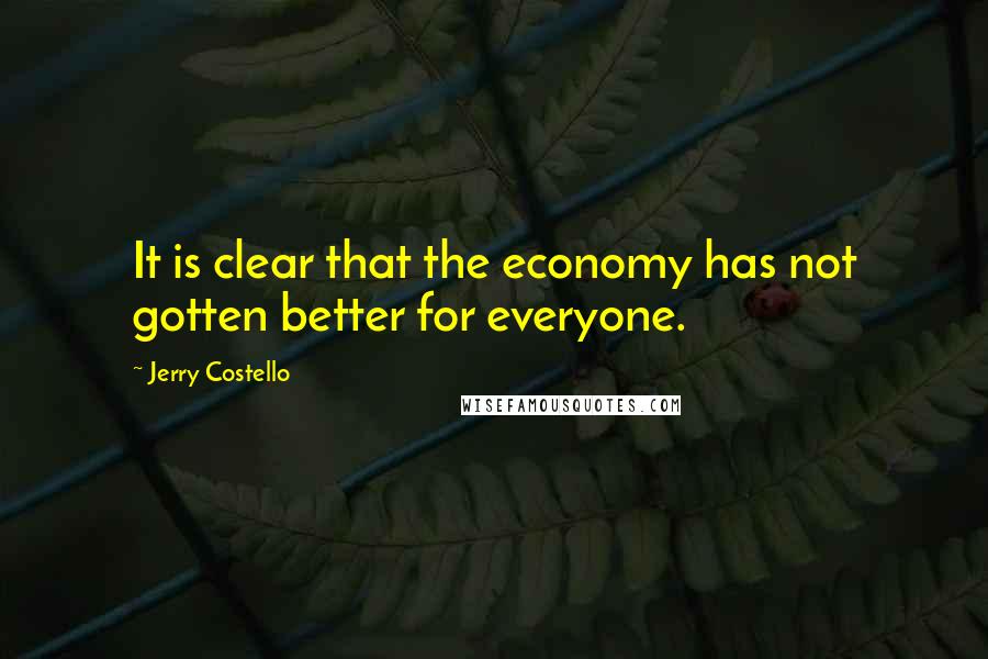 Jerry Costello quotes: It is clear that the economy has not gotten better for everyone.