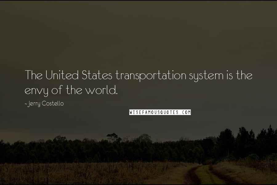 Jerry Costello quotes: The United States transportation system is the envy of the world.