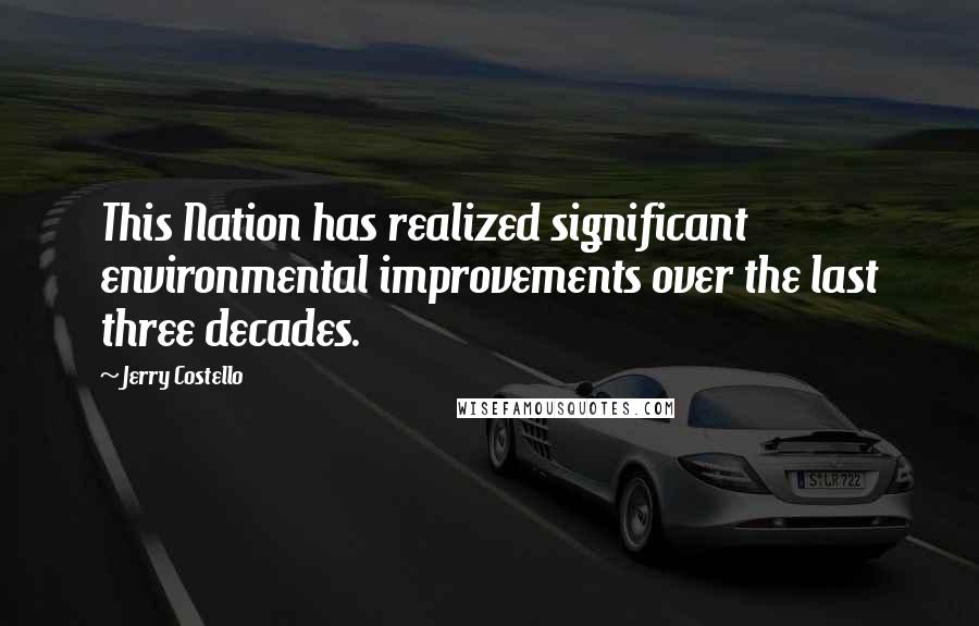 Jerry Costello quotes: This Nation has realized significant environmental improvements over the last three decades.