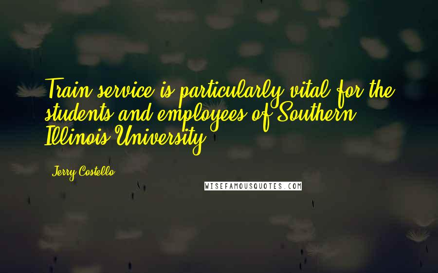 Jerry Costello quotes: Train service is particularly vital for the students and employees of Southern Illinois University.