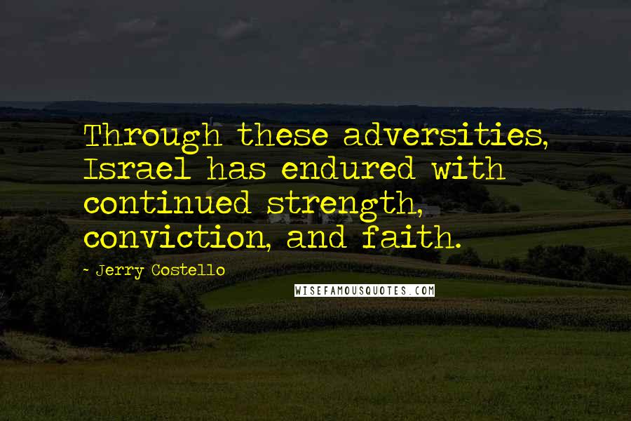 Jerry Costello quotes: Through these adversities, Israel has endured with continued strength, conviction, and faith.