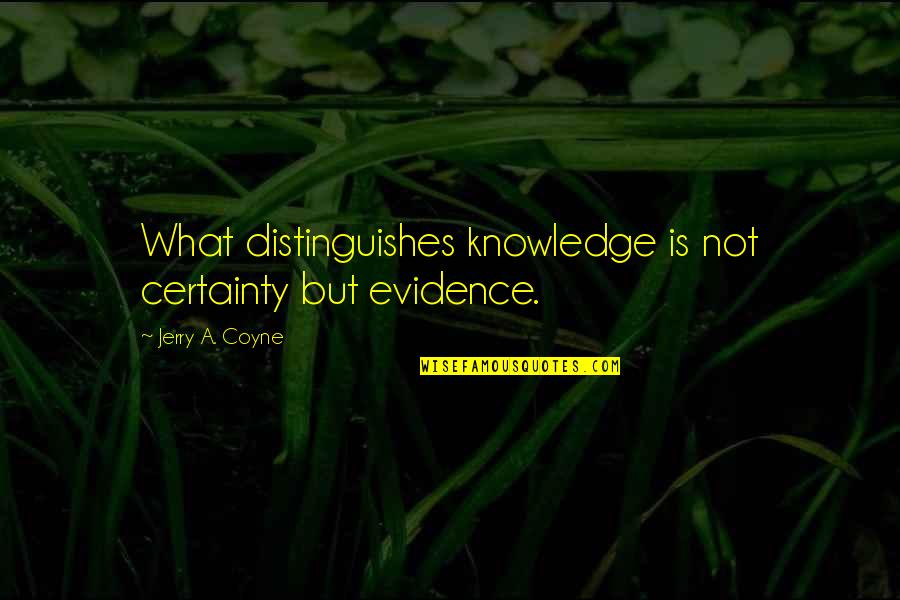 Jerry Coyne Quotes By Jerry A. Coyne: What distinguishes knowledge is not certainty but evidence.