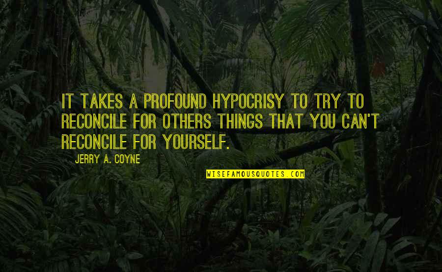 Jerry Coyne Quotes By Jerry A. Coyne: It takes a profound hypocrisy to try to