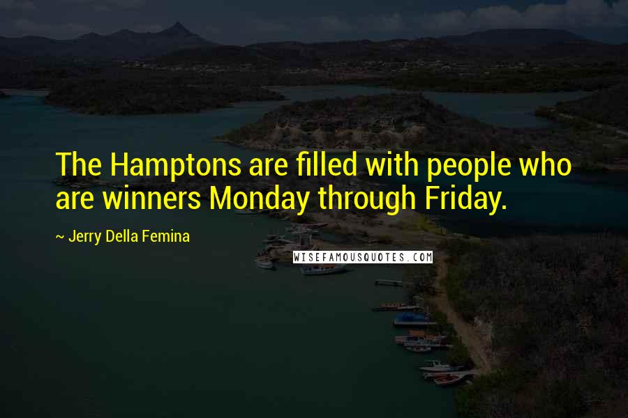 Jerry Della Femina quotes: The Hamptons are filled with people who are winners Monday through Friday.