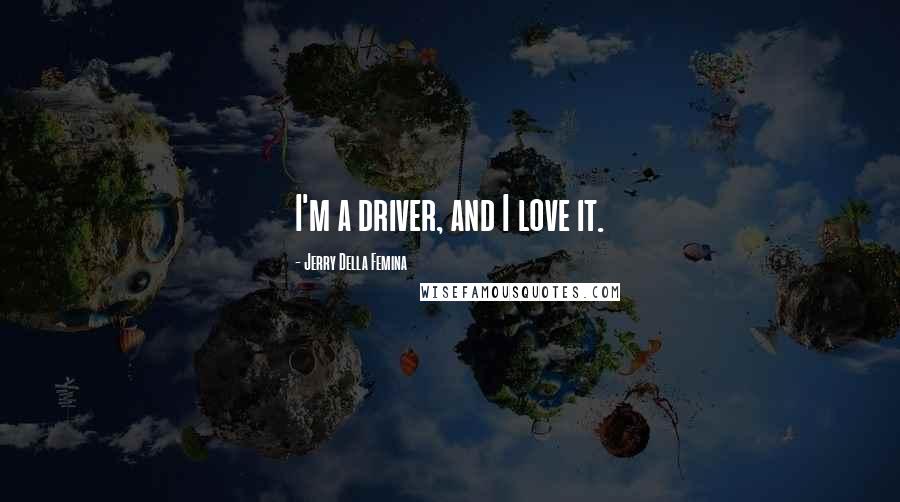 Jerry Della Femina quotes: I'm a driver, and I love it.