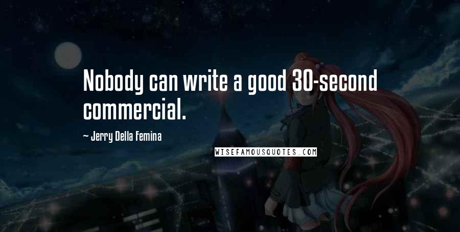 Jerry Della Femina quotes: Nobody can write a good 30-second commercial.
