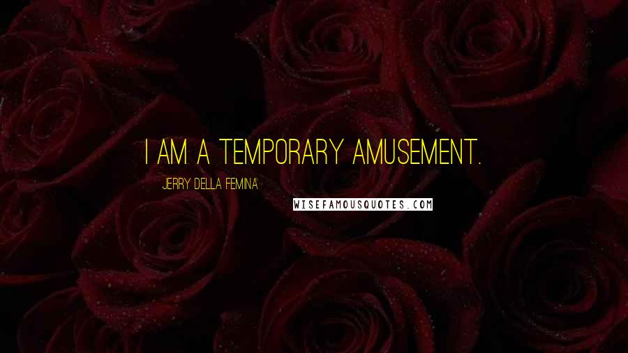 Jerry Della Femina quotes: I am a temporary amusement.