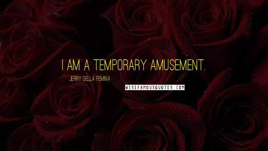 Jerry Della Femina quotes: I am a temporary amusement.