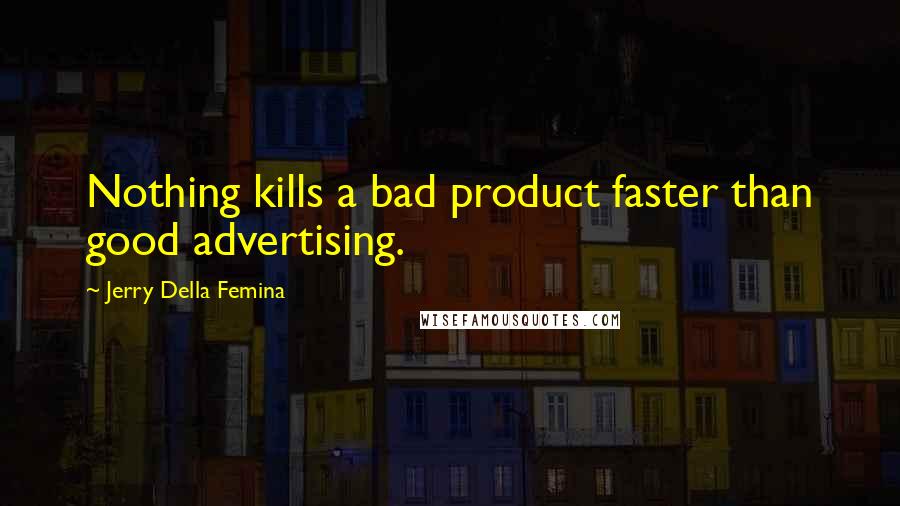 Jerry Della Femina quotes: Nothing kills a bad product faster than good advertising.
