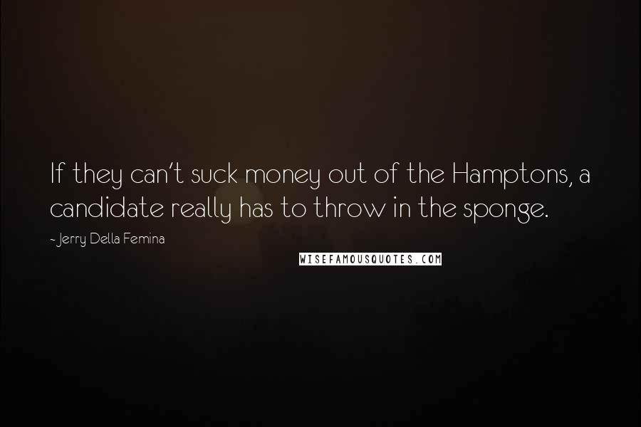 Jerry Della Femina quotes: If they can't suck money out of the Hamptons, a candidate really has to throw in the sponge.