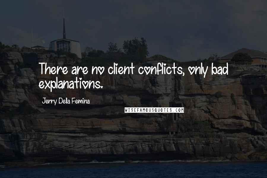 Jerry Della Femina quotes: There are no client conflicts, only bad explanations.