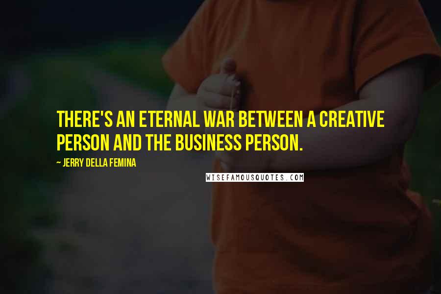 Jerry Della Femina quotes: There's an eternal war between a creative person and the business person.