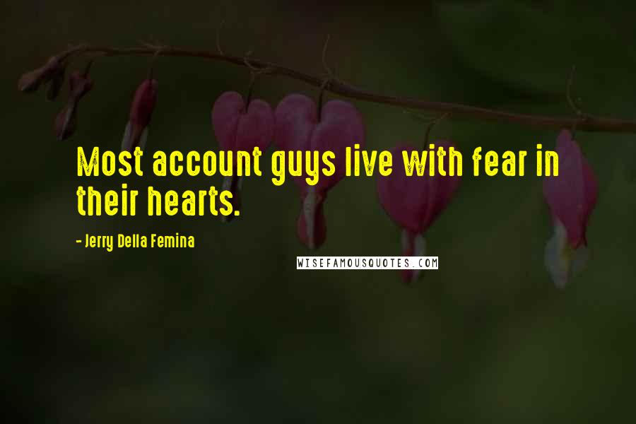 Jerry Della Femina quotes: Most account guys live with fear in their hearts.
