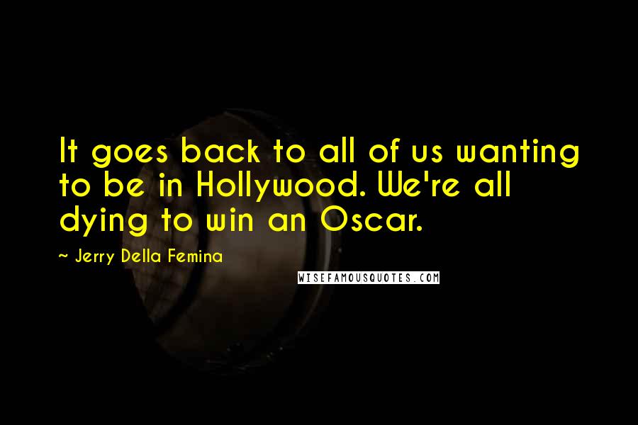 Jerry Della Femina quotes: It goes back to all of us wanting to be in Hollywood. We're all dying to win an Oscar.
