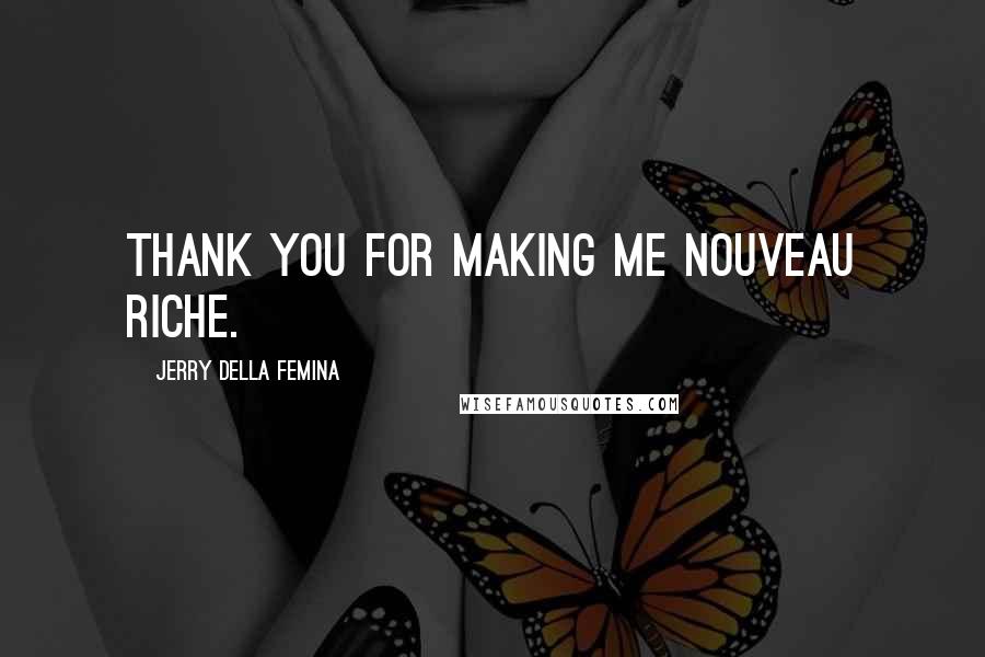 Jerry Della Femina quotes: Thank you for making me nouveau riche.