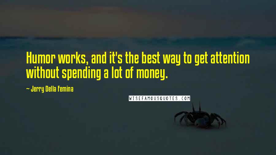 Jerry Della Femina quotes: Humor works, and it's the best way to get attention without spending a lot of money.