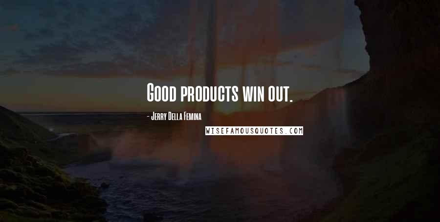 Jerry Della Femina quotes: Good products win out.