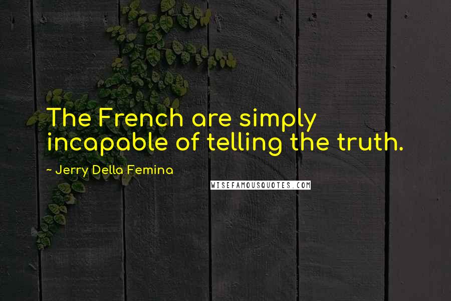 Jerry Della Femina quotes: The French are simply incapable of telling the truth.
